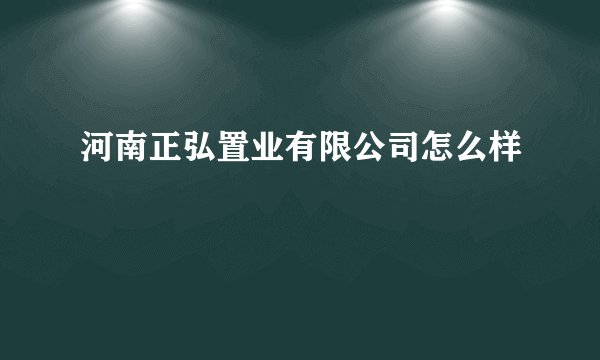 河南正弘置业有限公司怎么样