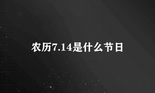 农历7.14是什么节日