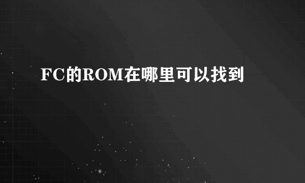 FC的ROM在哪里可以找到