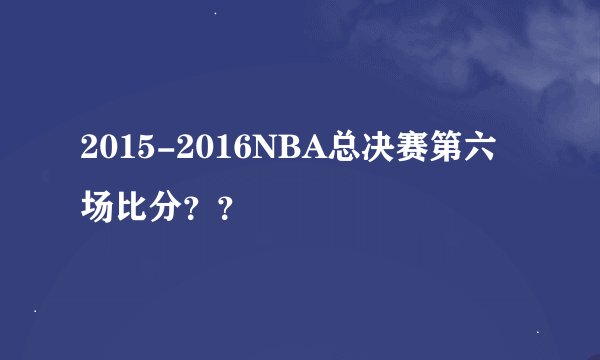 2015-2016NBA总决赛第六场比分？？