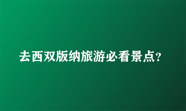 去西双版纳旅游必看景点？