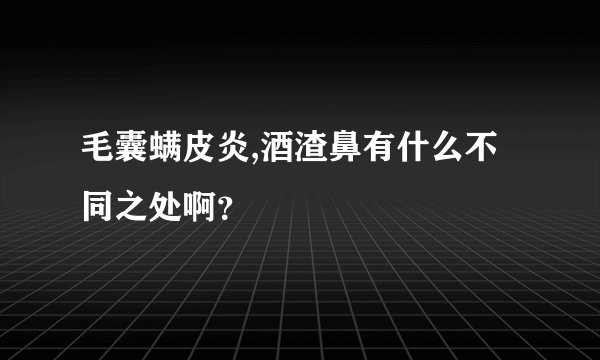 毛囊螨皮炎,酒渣鼻有什么不同之处啊？