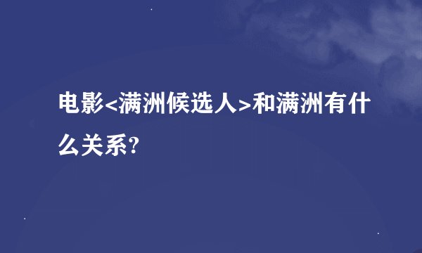 电影<满洲候选人>和满洲有什么关系?