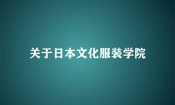 关于日本文化服装学院