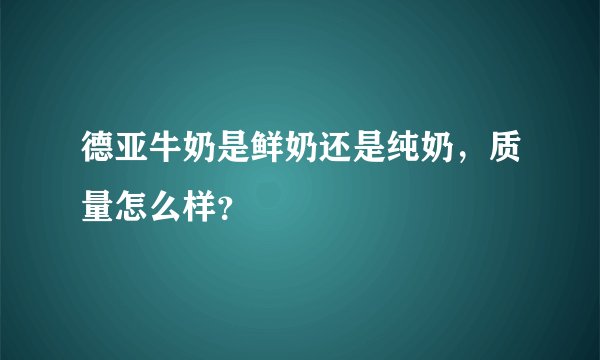 德亚牛奶是鲜奶还是纯奶，质量怎么样？