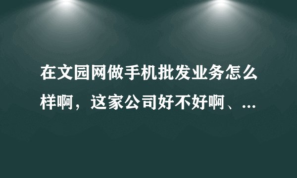 在文园网做手机批发业务怎么样啊，这家公司好不好啊、待遇怎么样、求解答，