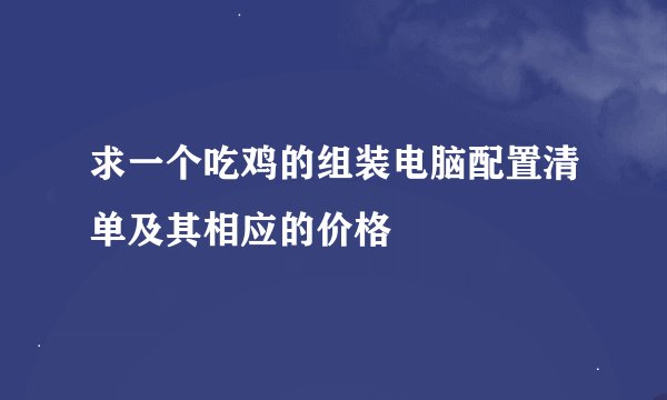 求一个吃鸡的组装电脑配置清单及其相应的价格