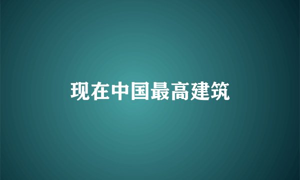现在中国最高建筑