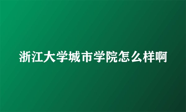 浙江大学城市学院怎么样啊