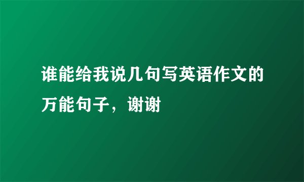 谁能给我说几句写英语作文的万能句子，谢谢