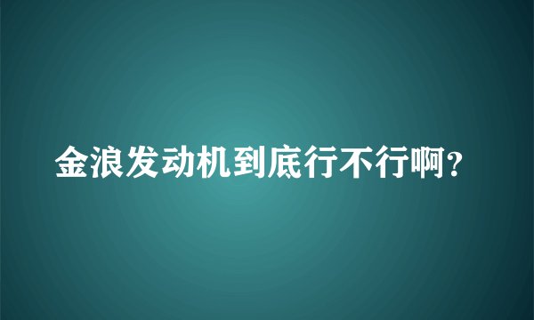 金浪发动机到底行不行啊？