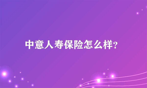 中意人寿保险怎么样？
