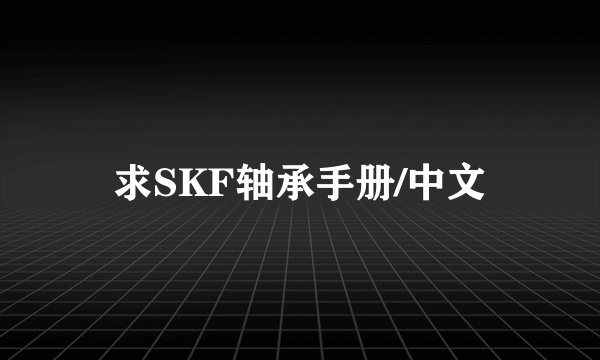 求SKF轴承手册/中文