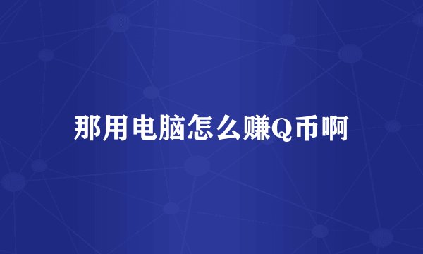 那用电脑怎么赚Q币啊