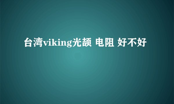 台湾viking光颉 电阻 好不好