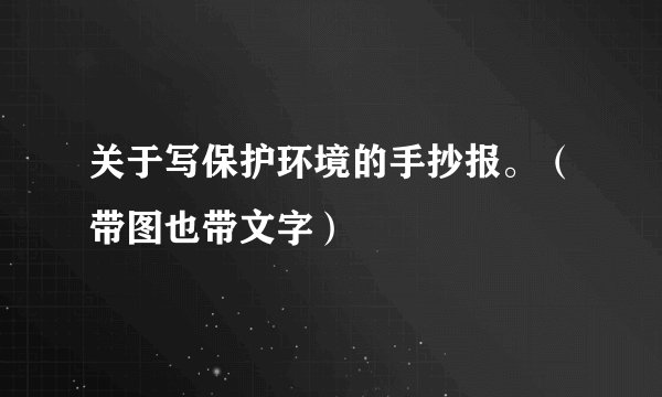 关于写保护环境的手抄报。（带图也带文字）