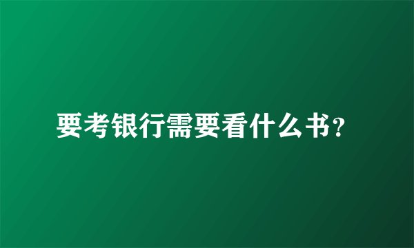 要考银行需要看什么书？