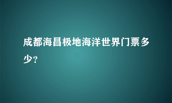 成都海昌极地海洋世界门票多少？