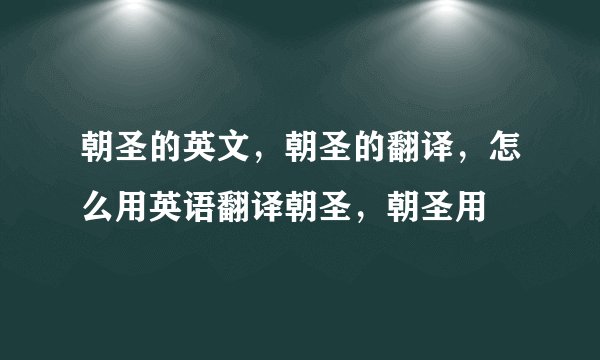 朝圣的英文，朝圣的翻译，怎么用英语翻译朝圣，朝圣用