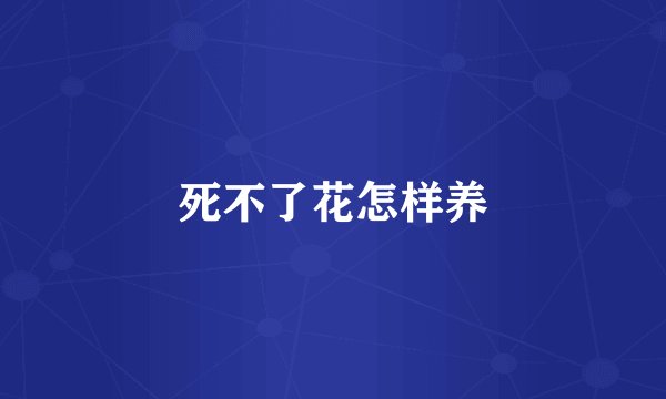 死不了花怎样养