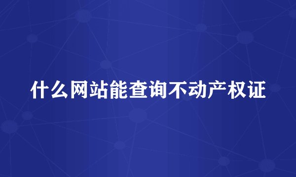 什么网站能查询不动产权证