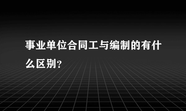事业单位合同工与编制的有什么区别？