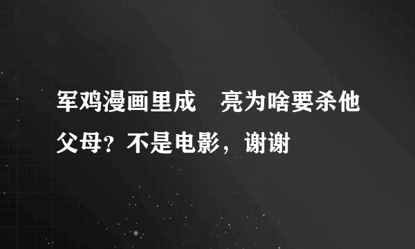 军鸡漫画里成嵨亮为啥要杀他父母？不是电影，谢谢