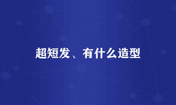 超短发、有什么造型