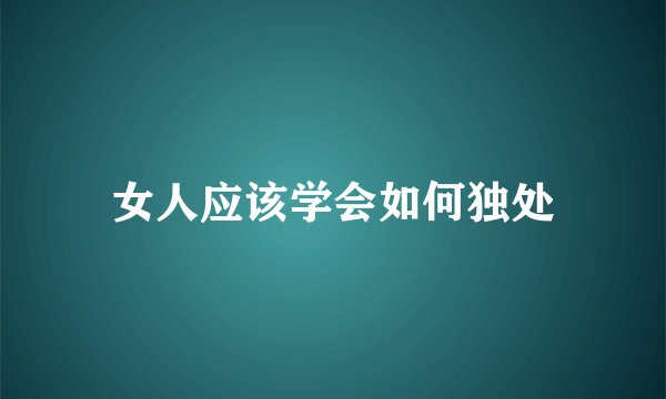 女人应该学会如何独处