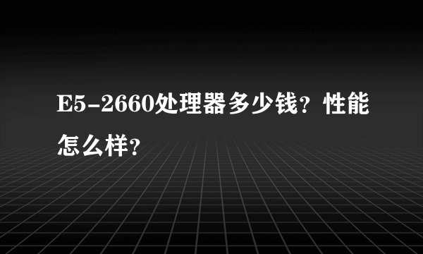 E5-2660处理器多少钱？性能怎么样？