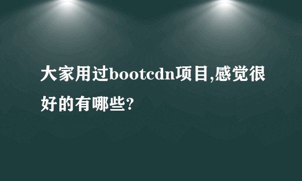 大家用过bootcdn项目,感觉很好的有哪些?