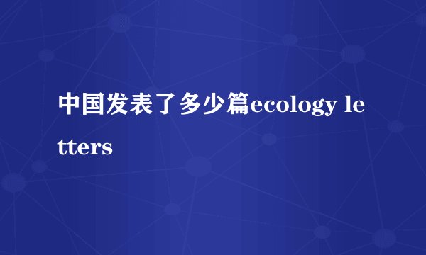 中国发表了多少篇ecology letters