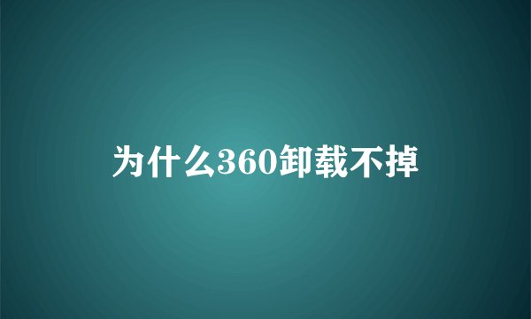 为什么360卸载不掉