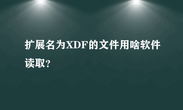 扩展名为XDF的文件用啥软件读取?