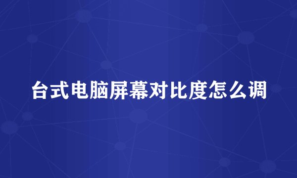 台式电脑屏幕对比度怎么调