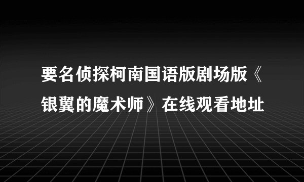 要名侦探柯南国语版剧场版《银翼的魔术师》在线观看地址