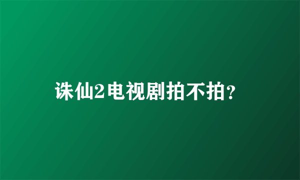 诛仙2电视剧拍不拍？