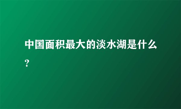 中国面积最大的淡水湖是什么？