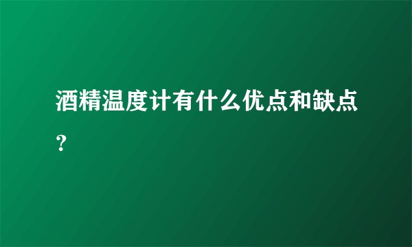 酒精温度计有什么优点和缺点？