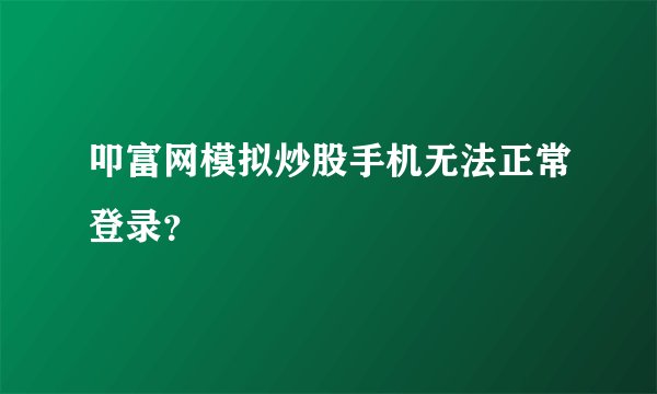 叩富网模拟炒股手机无法正常登录？