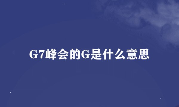 G7峰会的G是什么意思