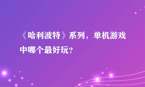 《哈利波特》系列，单机游戏中哪个最好玩？
