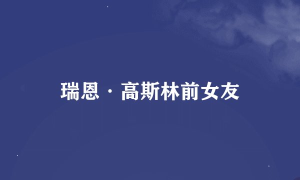 瑞恩·高斯林前女友