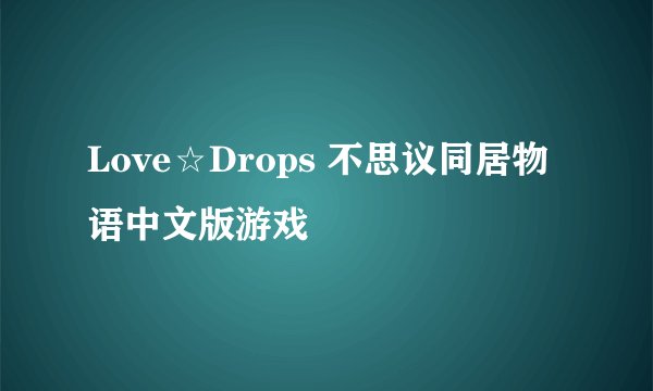 Love☆Drops 不思议同居物语中文版游戏