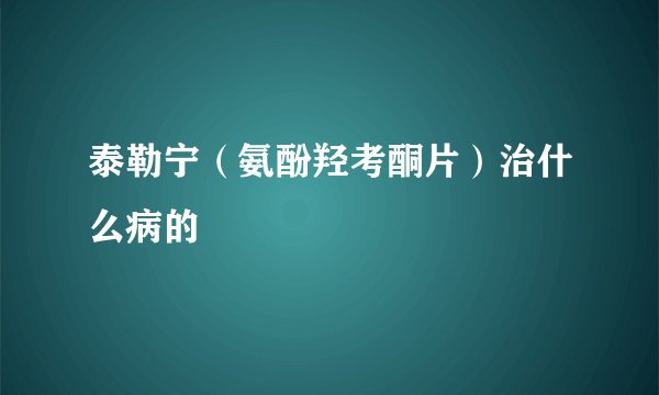 泰勒宁（氨酚羟考酮片）治什么病的