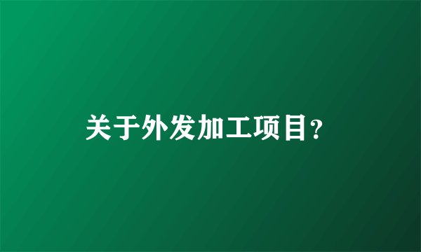 关于外发加工项目？