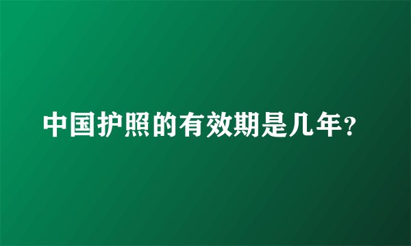 中国护照的有效期是几年？