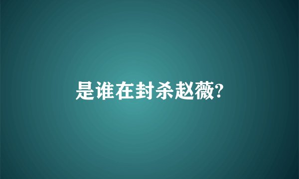 是谁在封杀赵薇?