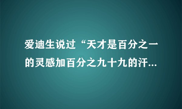 爱迪生说过“天才是百分之一的灵感加百分之九十九的汗水”，这句话是不是还有后半句，是什么？