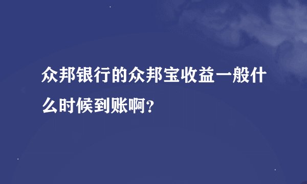 众邦银行的众邦宝收益一般什么时候到账啊？